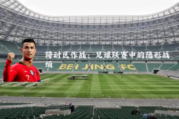 跨时区作战：足球联赛中的隐形战场