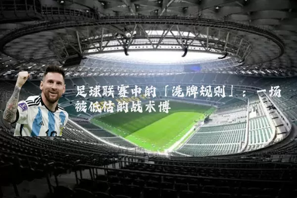 足球联赛中的「洗牌规则」:一场被低估的战术博弈