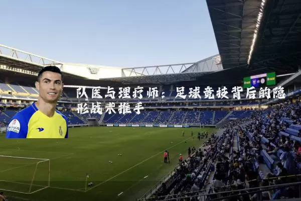队医与理疗师：足球竞技背后的隐形战术推手