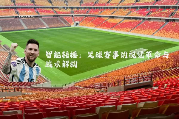 智能转播:足球赛事的视觉革命与战术解构