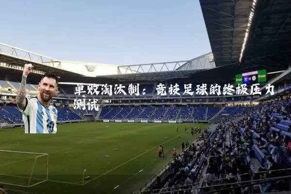 单败淘汰制:竞技足球的终极压力测试