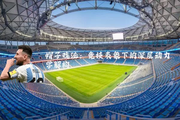 帽子戏法:竞技表象下的深层动力学解构