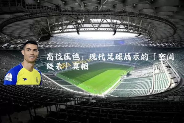 高位压迫:现代足球战术的「空间绞杀」真相