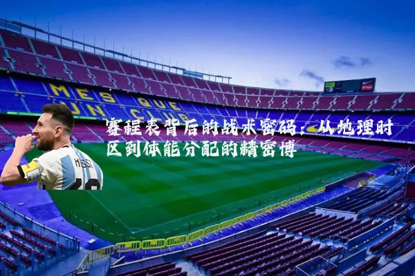 赛程表背后的战术密码:从地理时区到体能分配的精密博弈