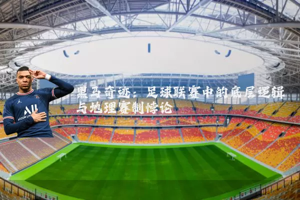黑马奇迹:足球联赛中的底层逻辑与地理赛制悖论