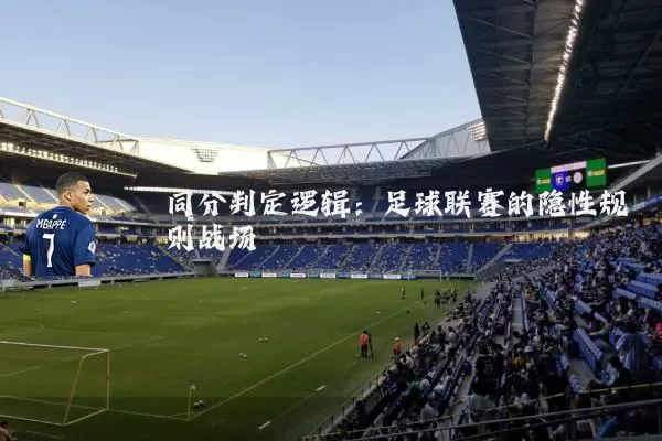 同分判定逻辑:足球联赛的隐性规则战场