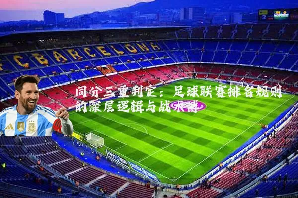 同分三重判定：足球联赛排名规则的深层逻辑与战术博弈